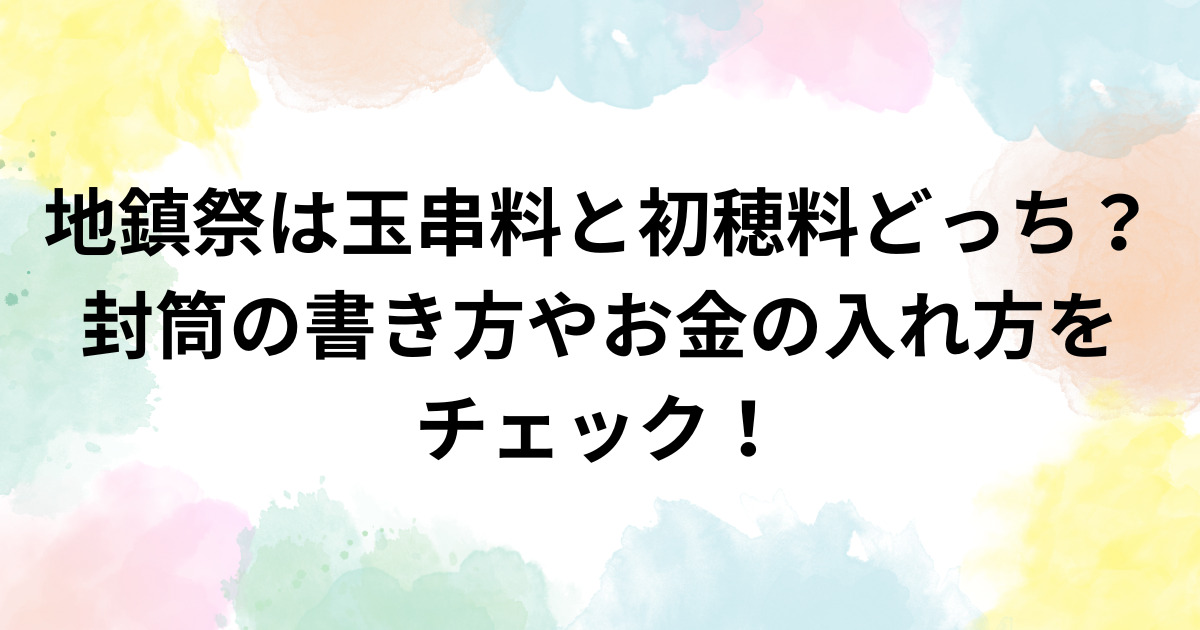 地鎮祭は玉串料と初穂料どっち？封筒の書き方やお金の入れ方をチェック！